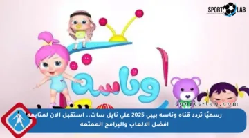 رسميًا تردد قناة وناسة بيبي 2025 على نايل سات.. استقبل الآن لمتابعة أفضل الألعاب والبرامج الممتعة